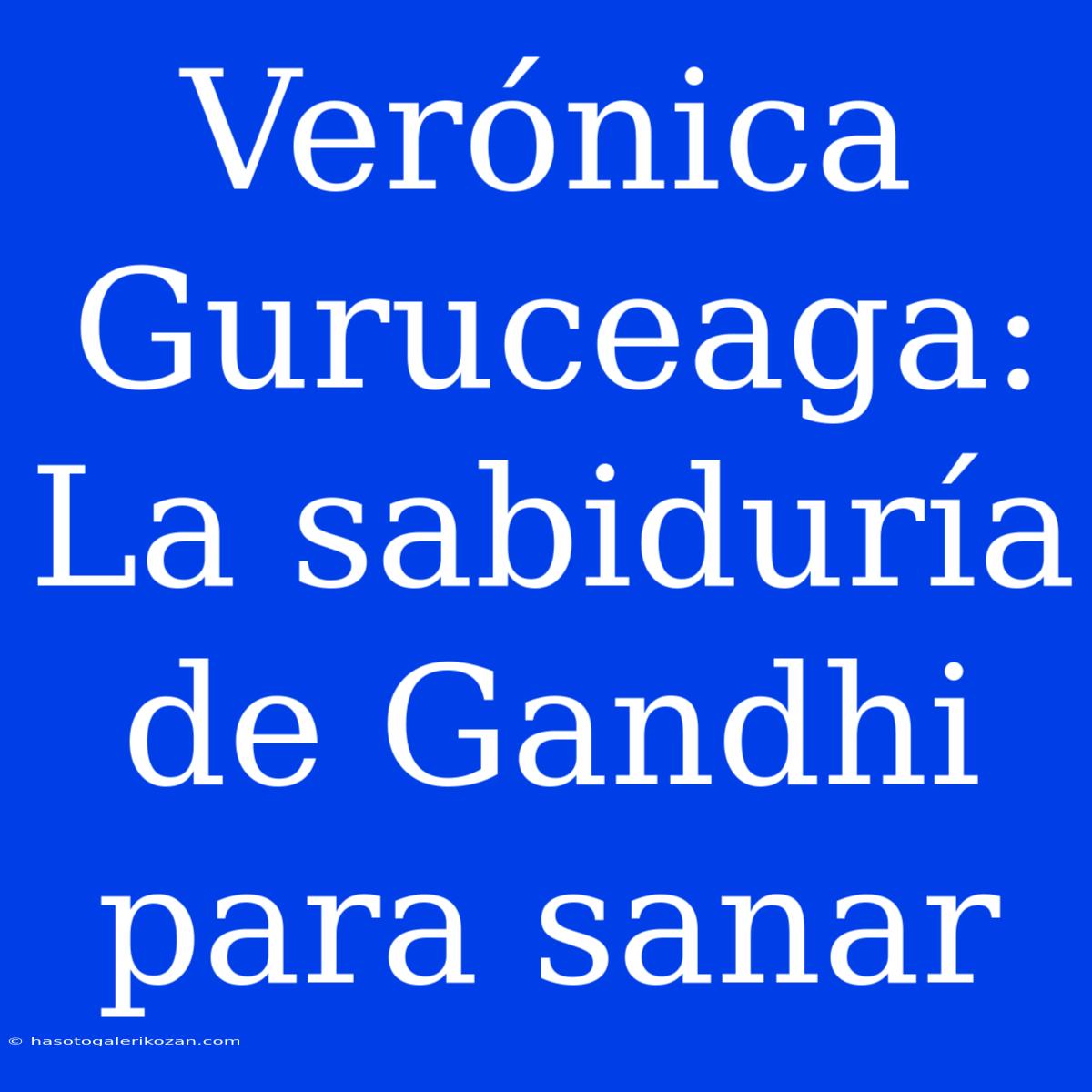 Verónica Guruceaga: La Sabiduría De Gandhi Para Sanar