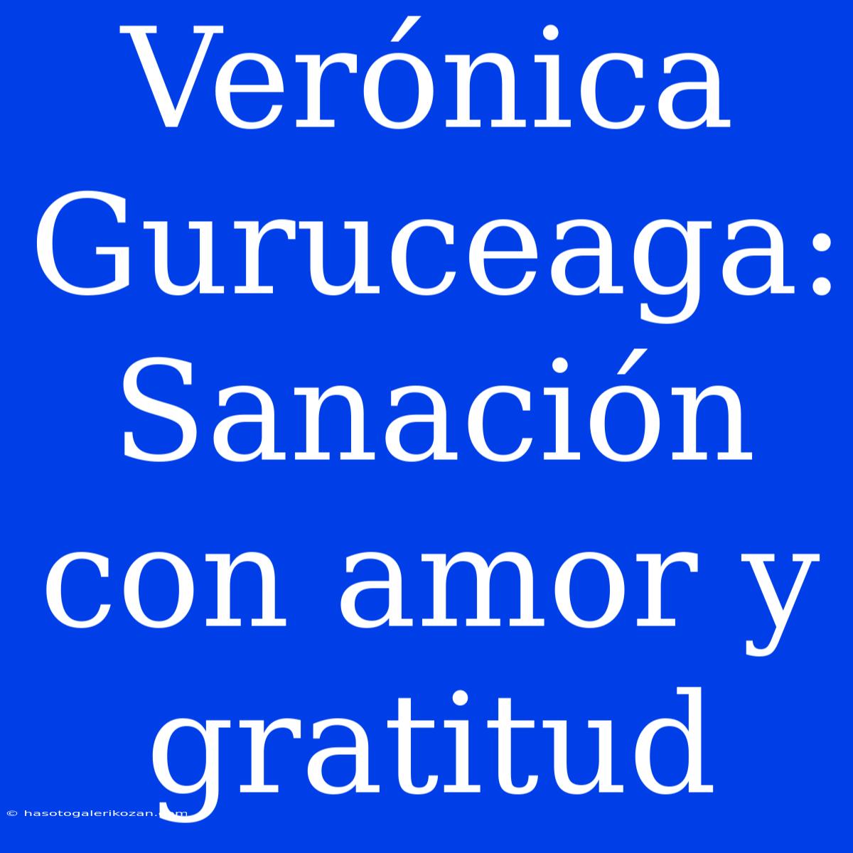 Verónica Guruceaga: Sanación Con Amor Y Gratitud