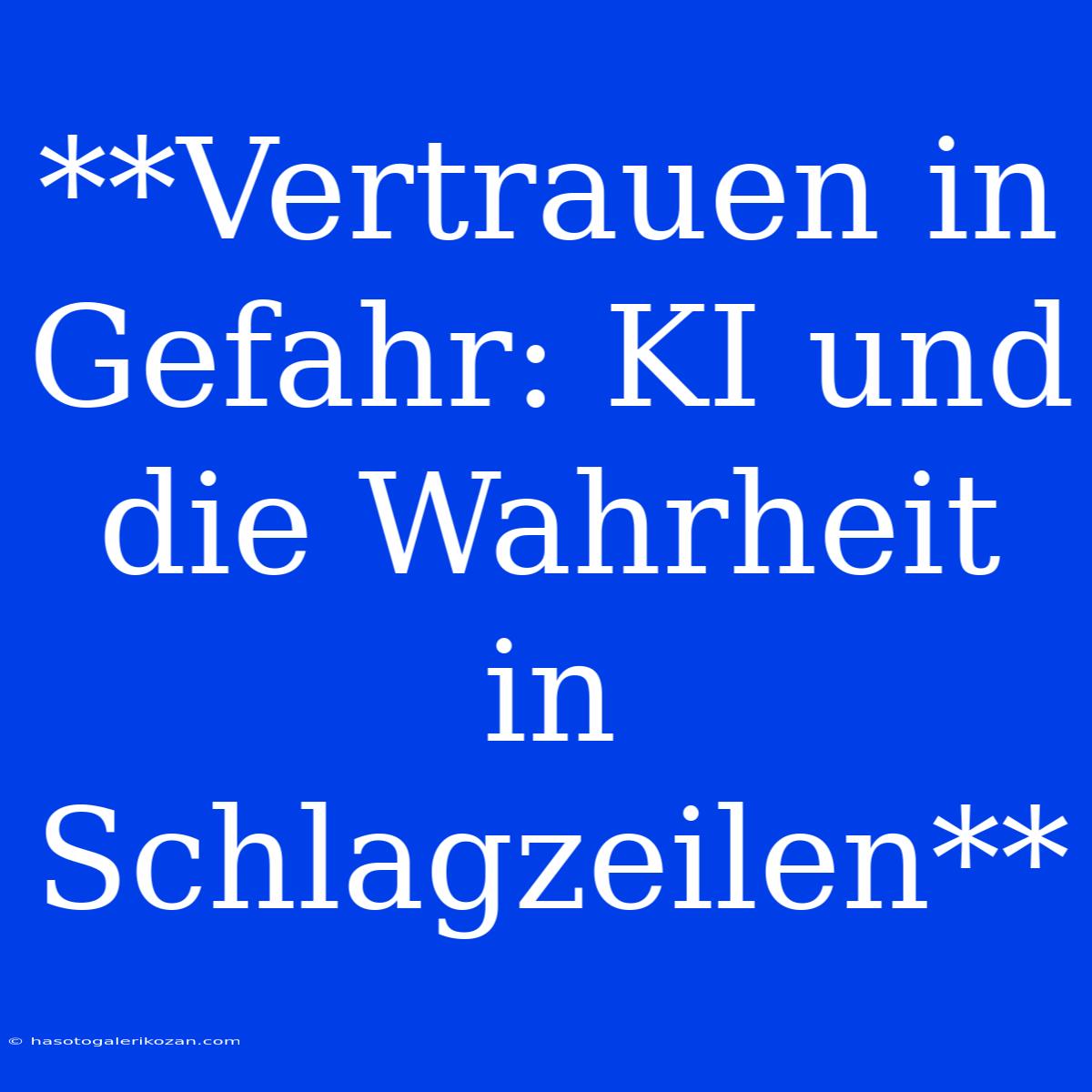 **Vertrauen In Gefahr: KI Und Die Wahrheit In Schlagzeilen**