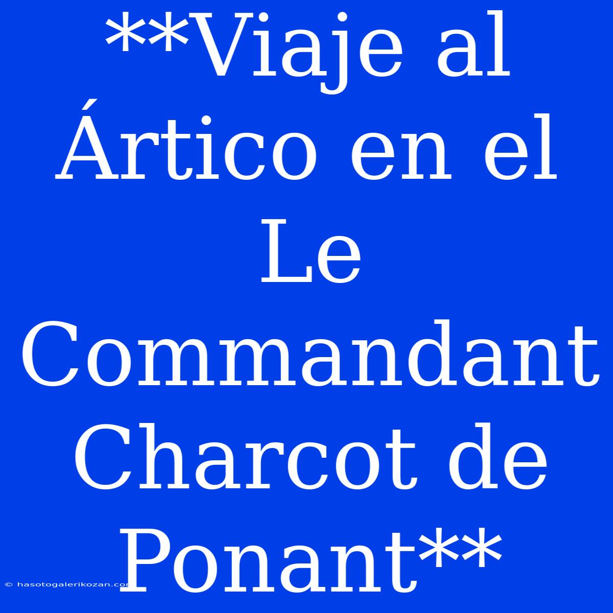 **Viaje Al Ártico En El Le Commandant Charcot De Ponant**