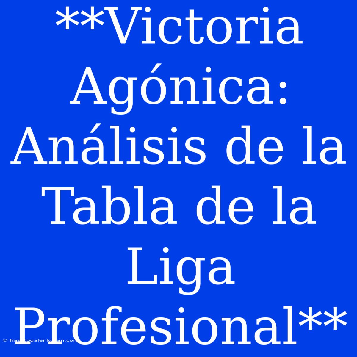 **Victoria Agónica: Análisis De La Tabla De La Liga Profesional** 