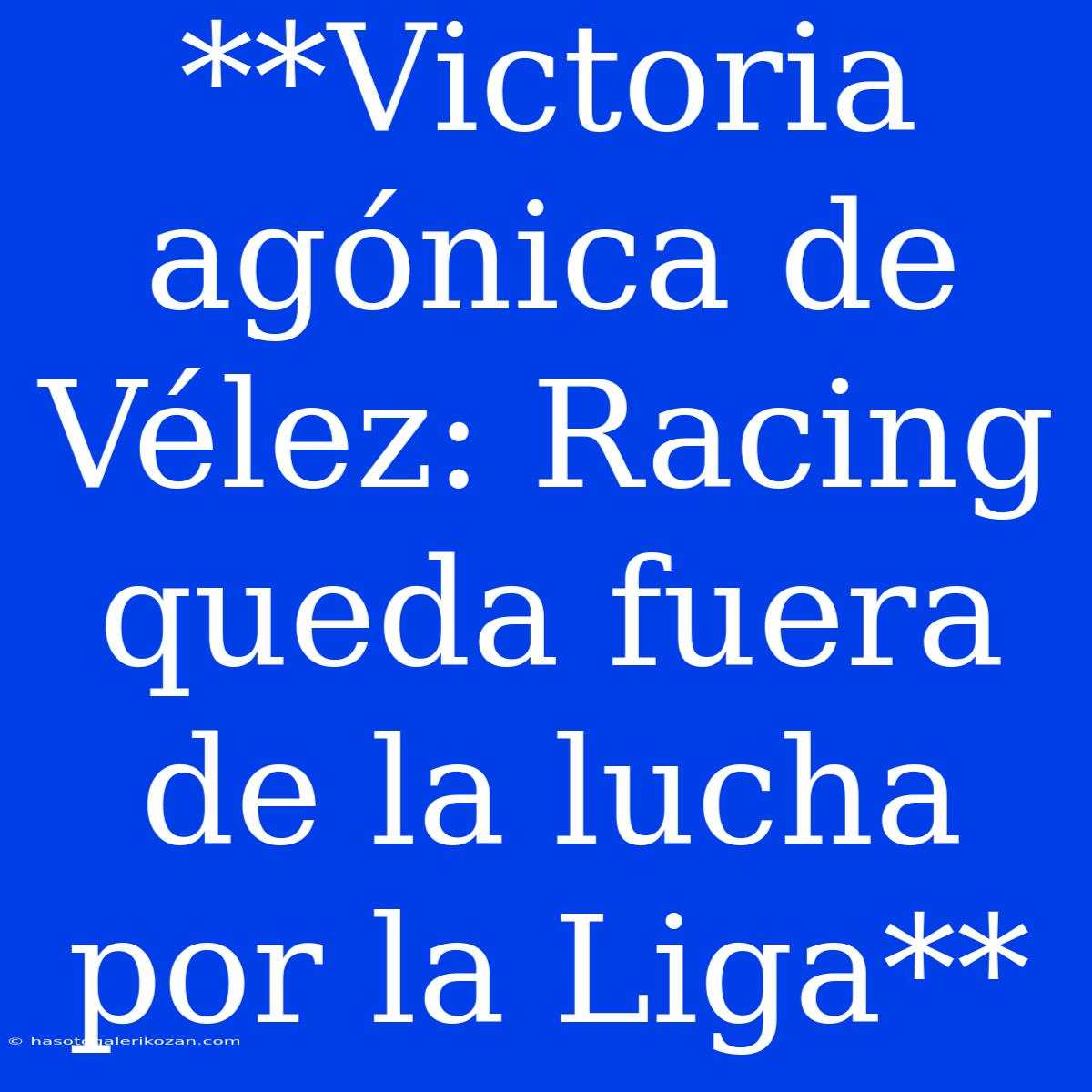 **Victoria Agónica De Vélez: Racing Queda Fuera De La Lucha Por La Liga**