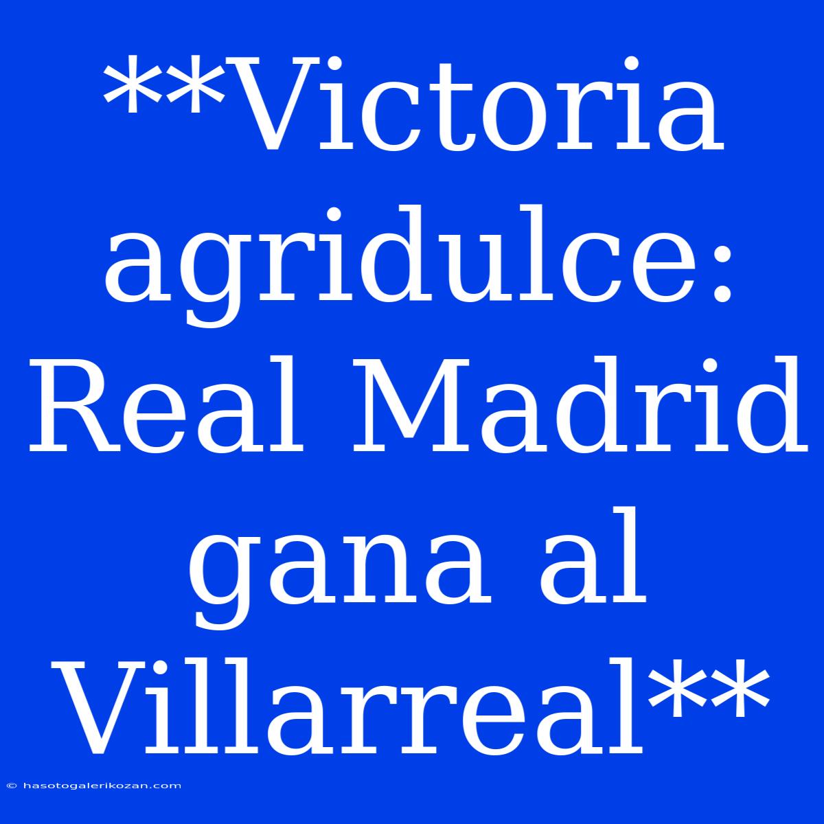 **Victoria Agridulce: Real Madrid Gana Al Villarreal**