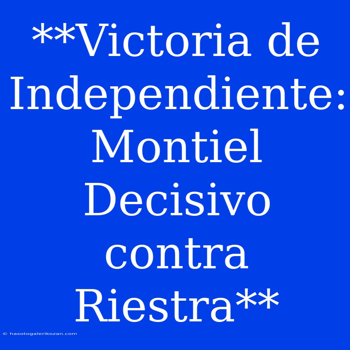 **Victoria De Independiente: Montiel Decisivo Contra Riestra**