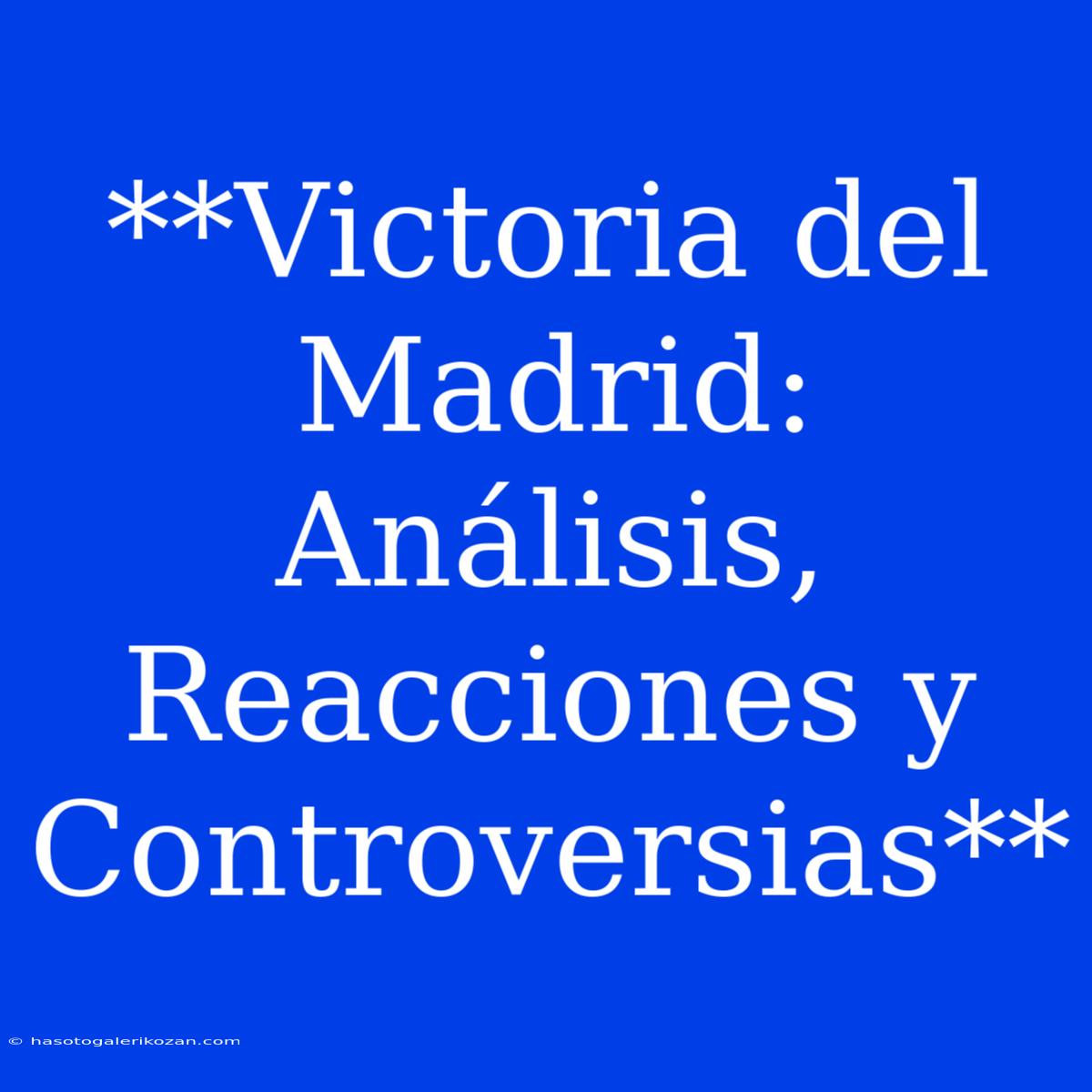 **Victoria Del Madrid: Análisis, Reacciones Y Controversias**