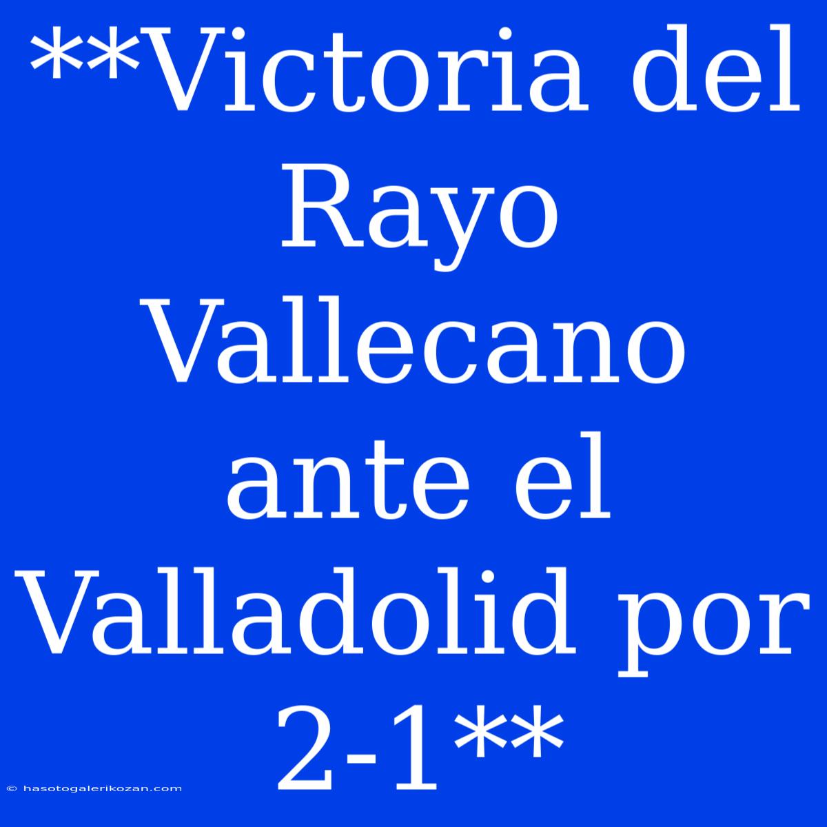 **Victoria Del Rayo Vallecano Ante El Valladolid Por 2-1**