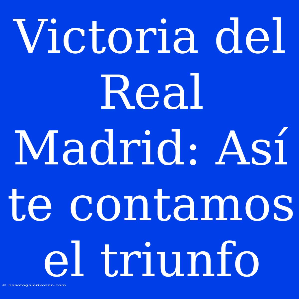 Victoria Del Real Madrid: Así Te Contamos El Triunfo