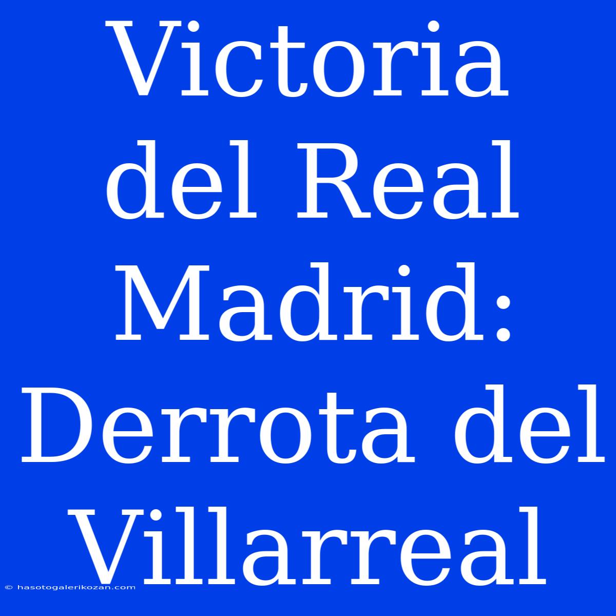 Victoria Del Real Madrid: Derrota Del Villarreal