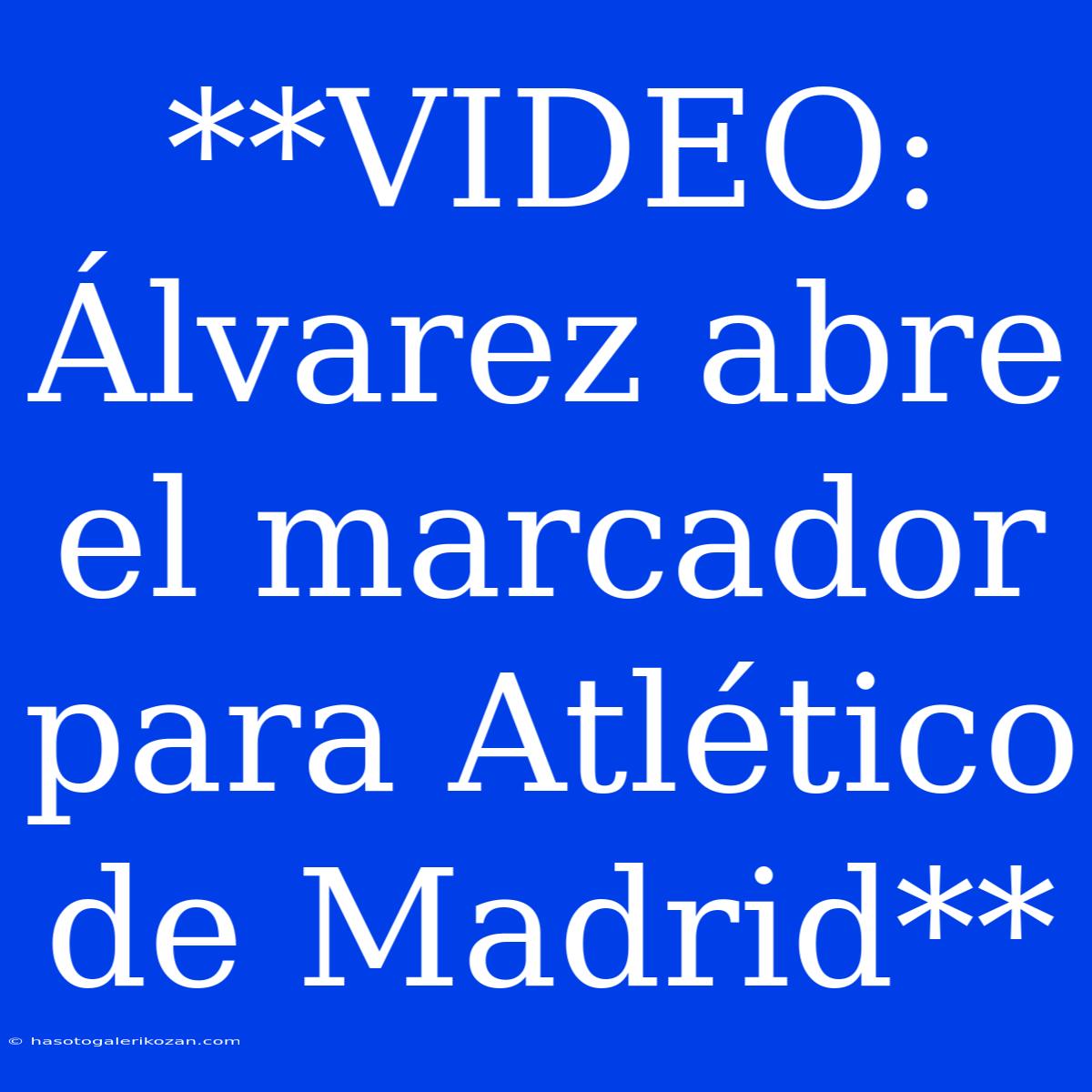 **VIDEO: Álvarez Abre El Marcador Para Atlético De Madrid**