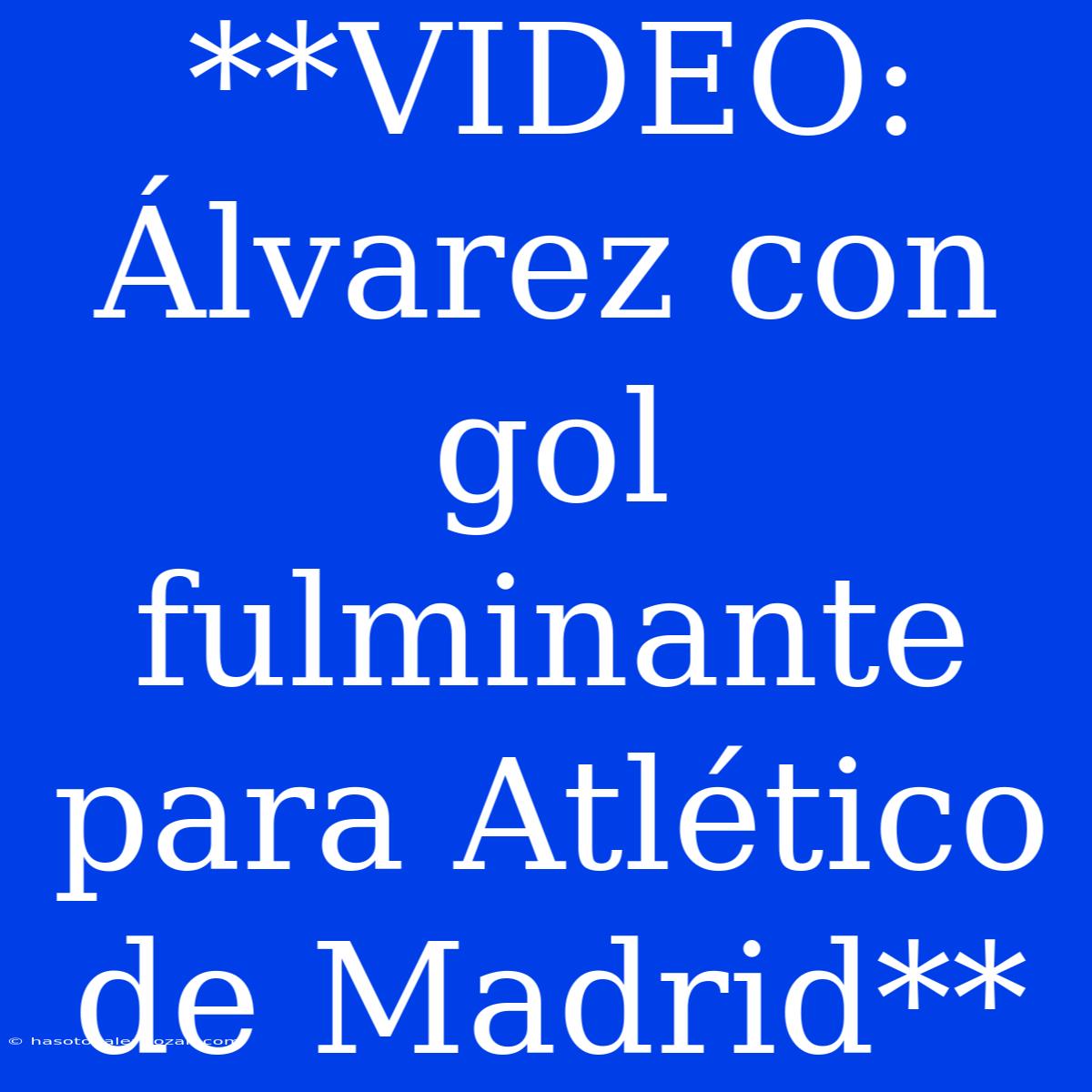 **VIDEO: Álvarez Con Gol Fulminante Para Atlético De Madrid**