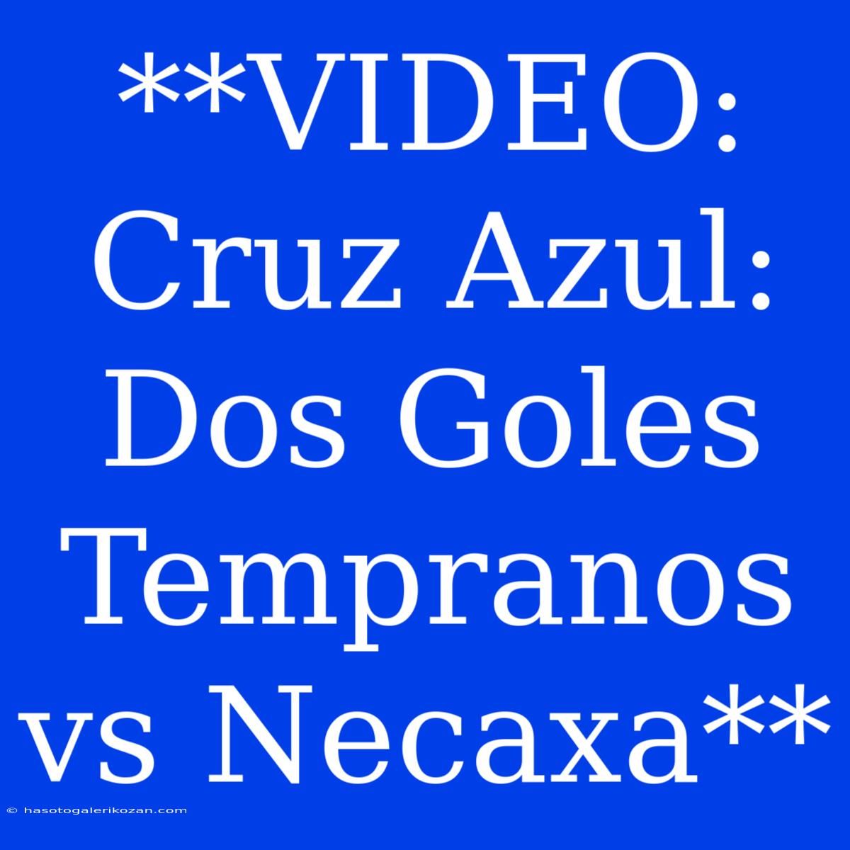 **VIDEO: Cruz Azul: Dos Goles Tempranos Vs Necaxa**