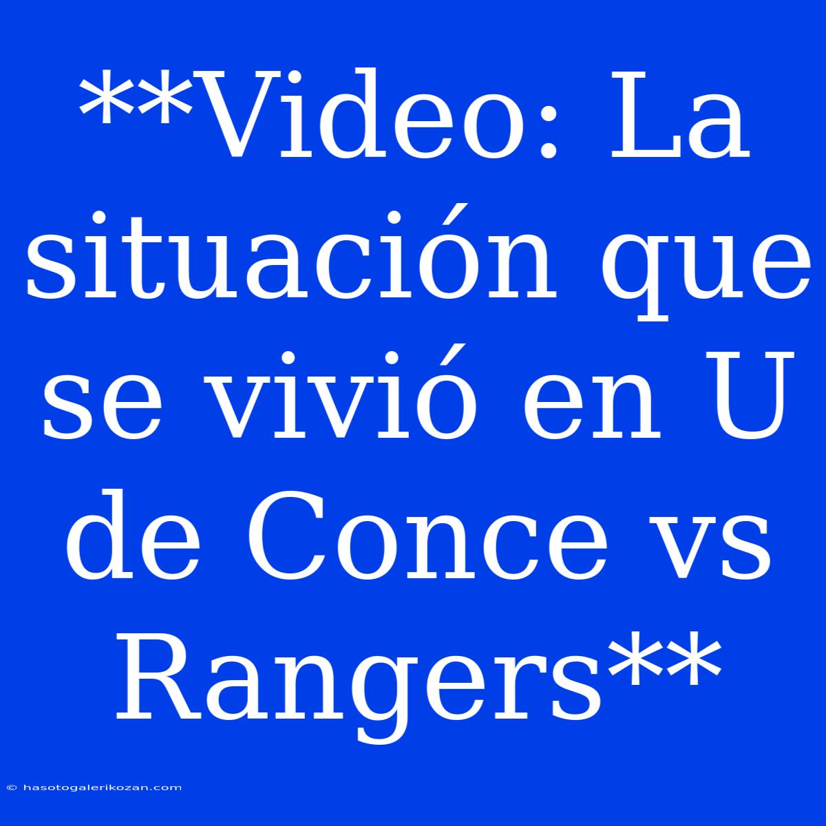 **Video: La Situación Que Se Vivió En U De Conce Vs Rangers** 