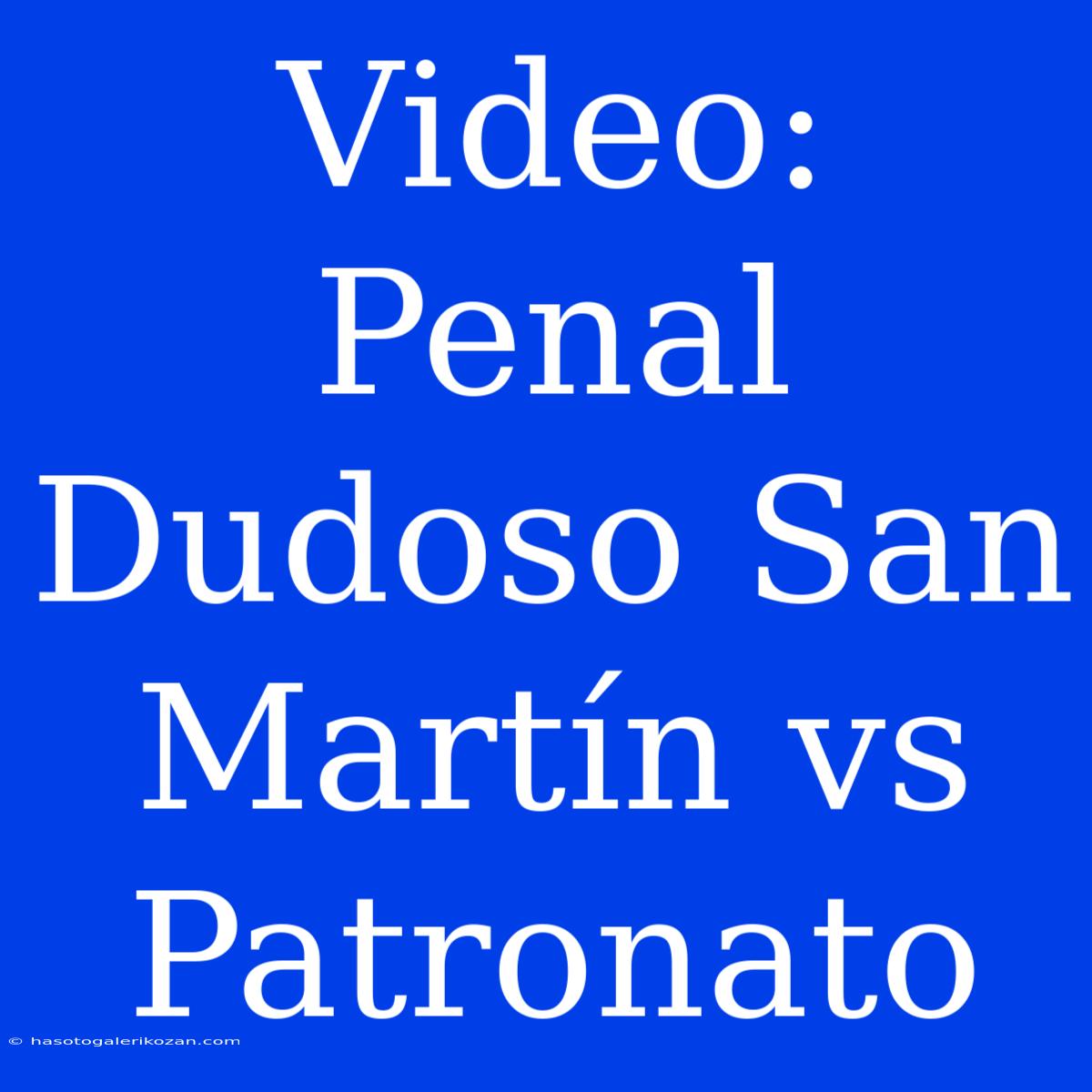 Video: Penal Dudoso San Martín Vs Patronato