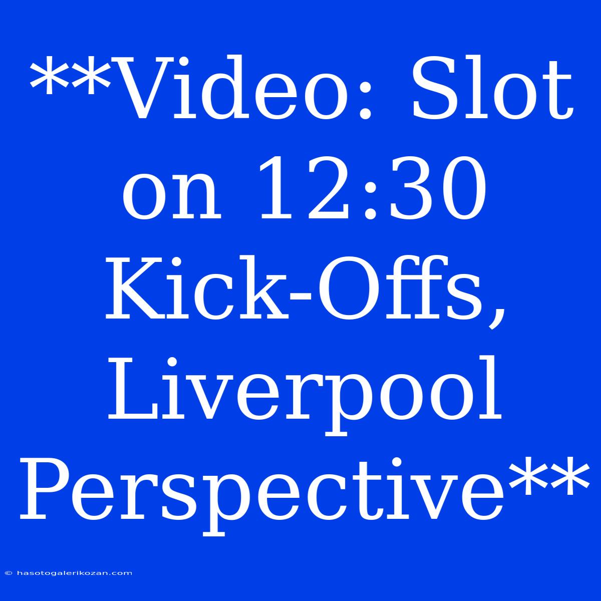 **Video: Slot On 12:30 Kick-Offs, Liverpool Perspective**