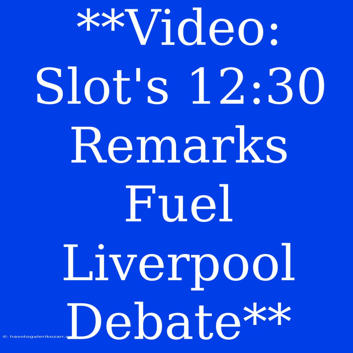 **Video: Slot's 12:30 Remarks Fuel Liverpool Debate** 