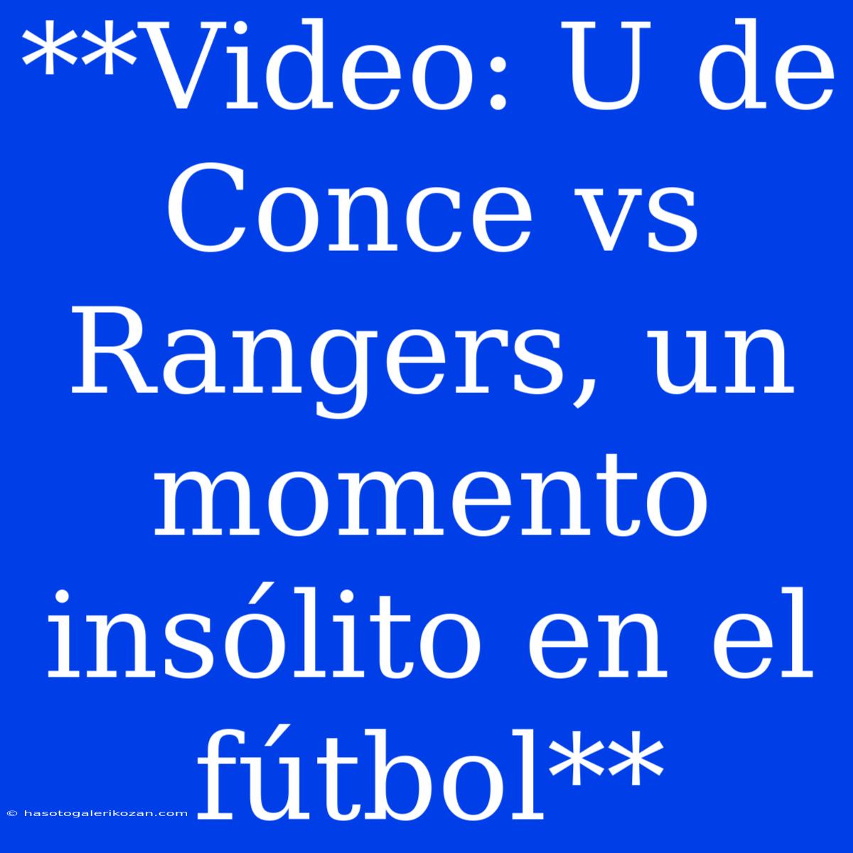 **Video: U De Conce Vs Rangers, Un Momento Insólito En El Fútbol**