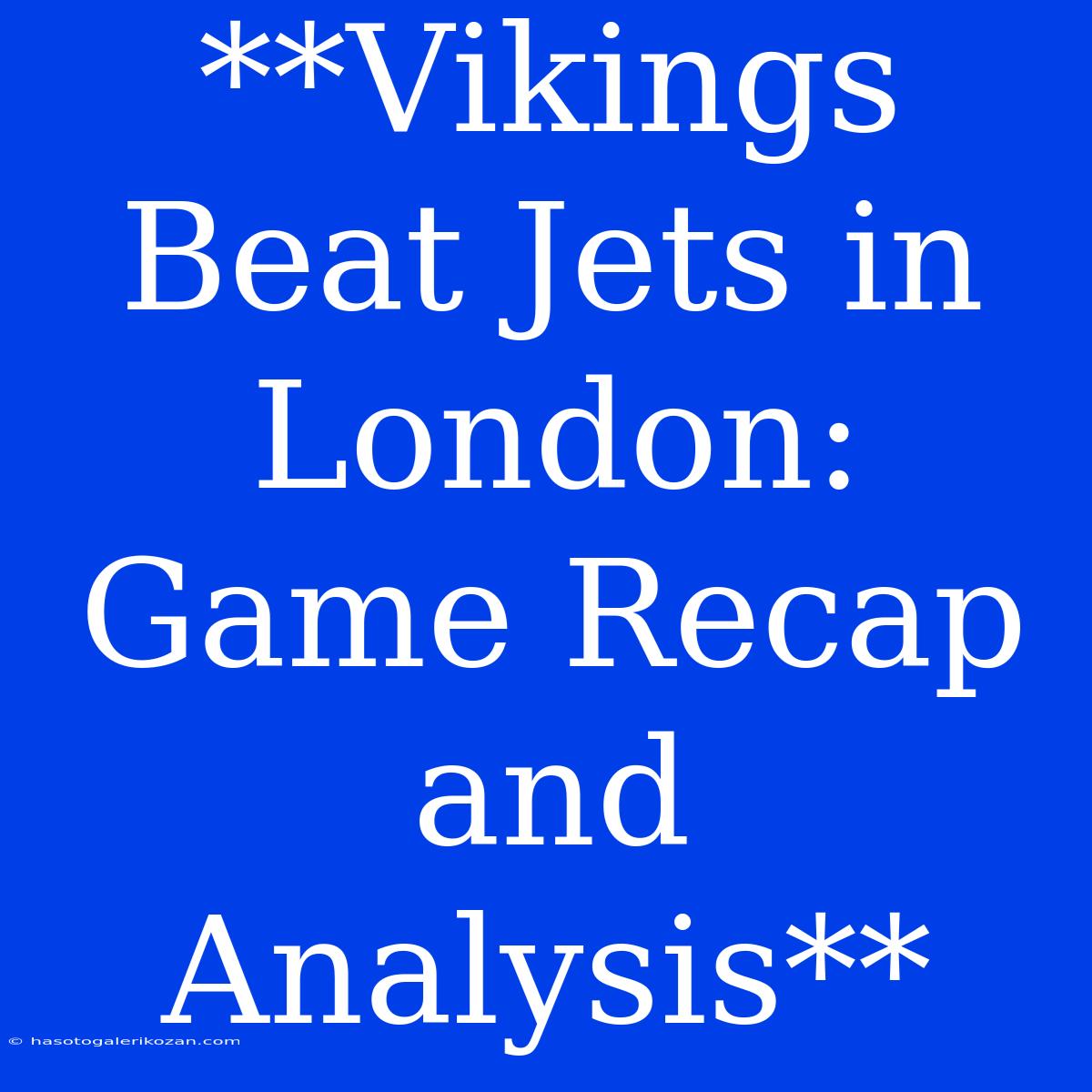 **Vikings Beat Jets In London: Game Recap And Analysis**