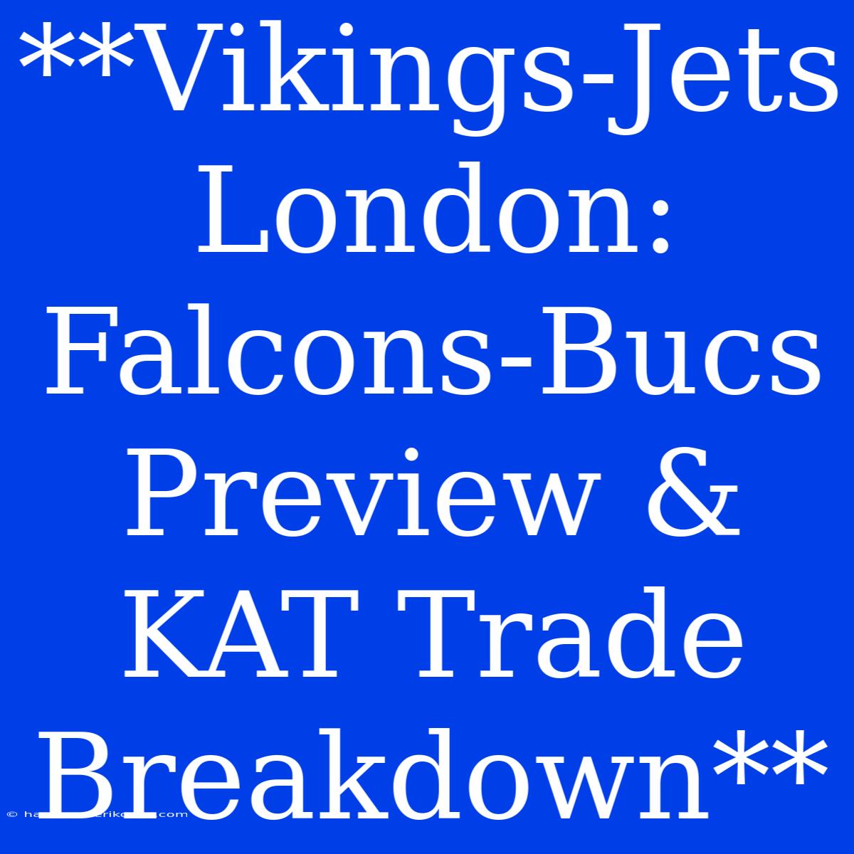 **Vikings-Jets London: Falcons-Bucs Preview & KAT Trade Breakdown**