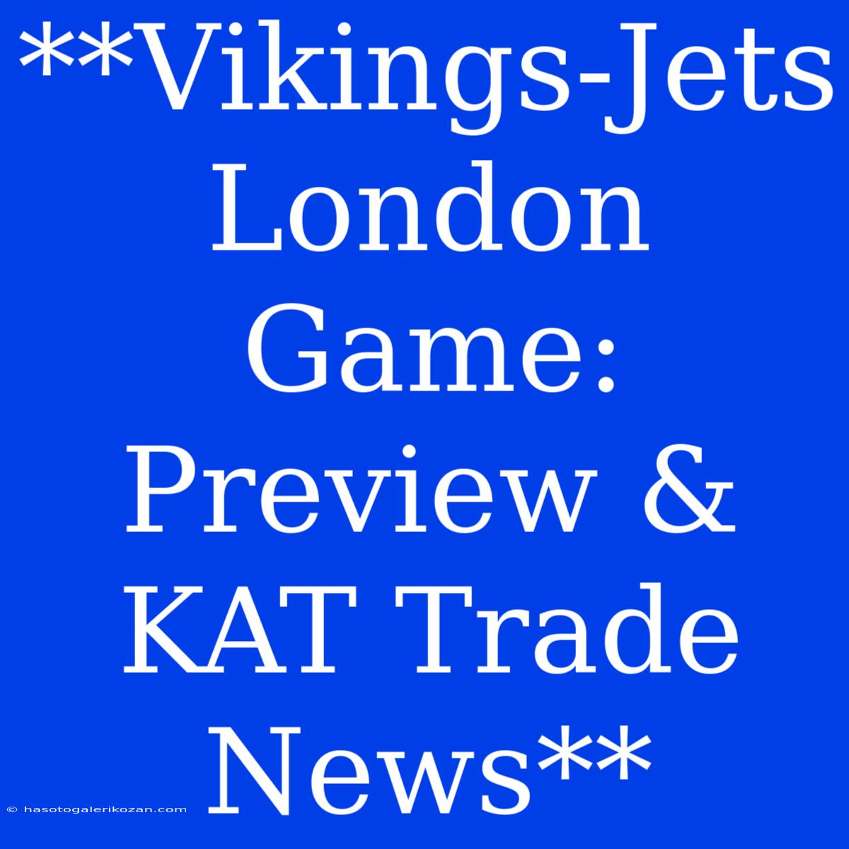 **Vikings-Jets London Game: Preview & KAT Trade News**