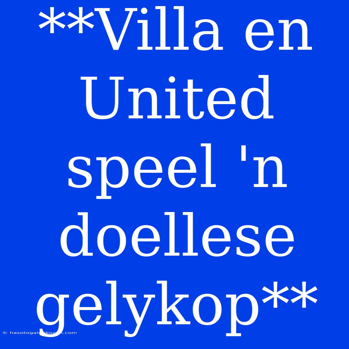 **Villa En United Speel 'n Doellese Gelykop**