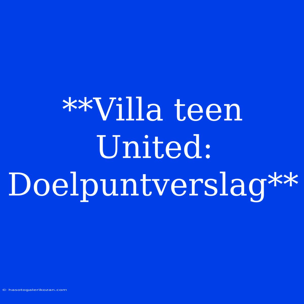 **Villa Teen United: Doelpuntverslag**