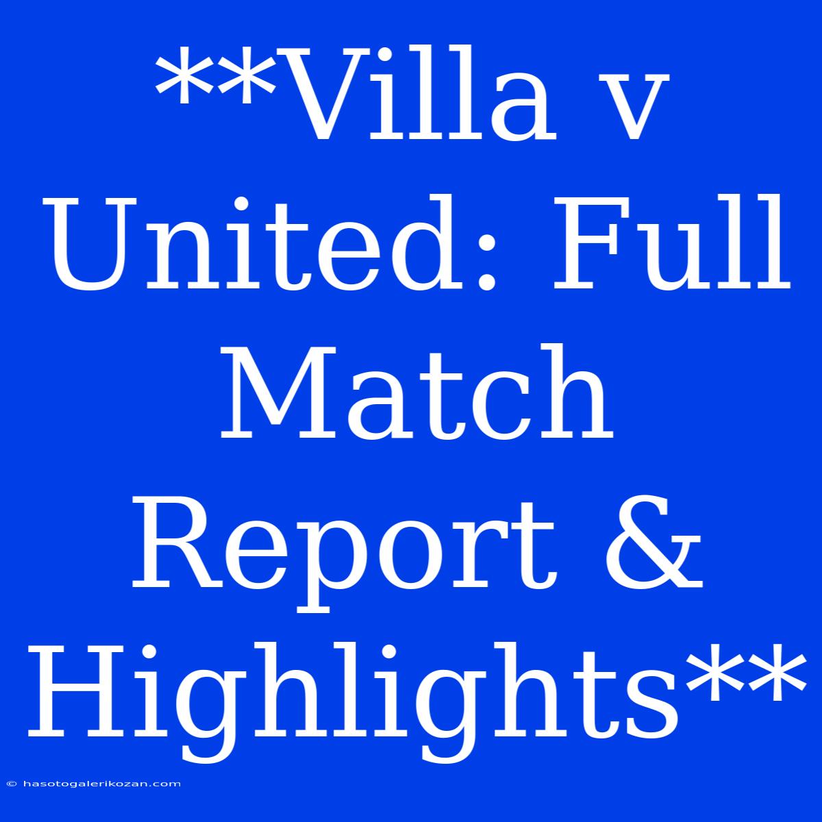 **Villa V United: Full Match Report & Highlights**