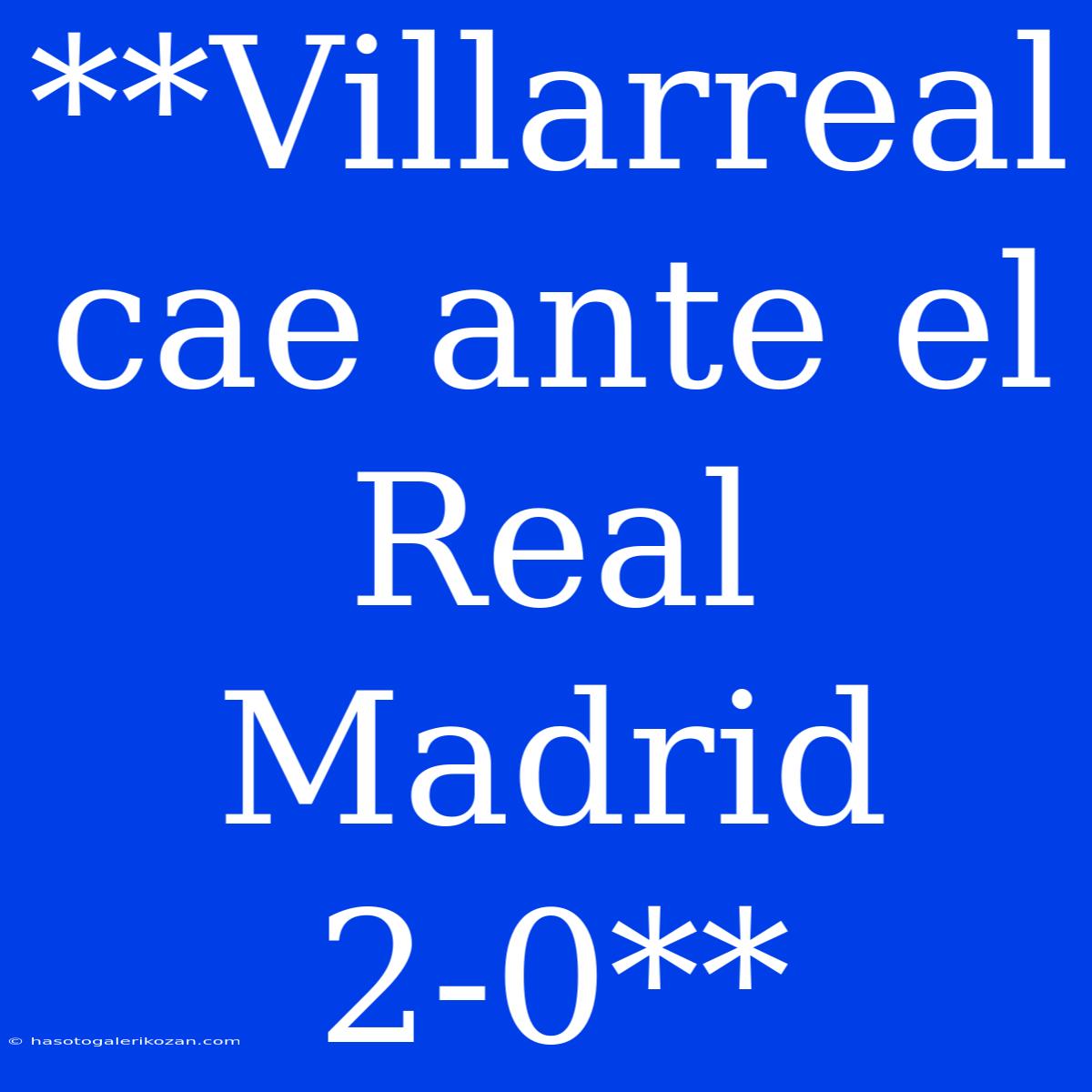 **Villarreal Cae Ante El Real Madrid 2-0**