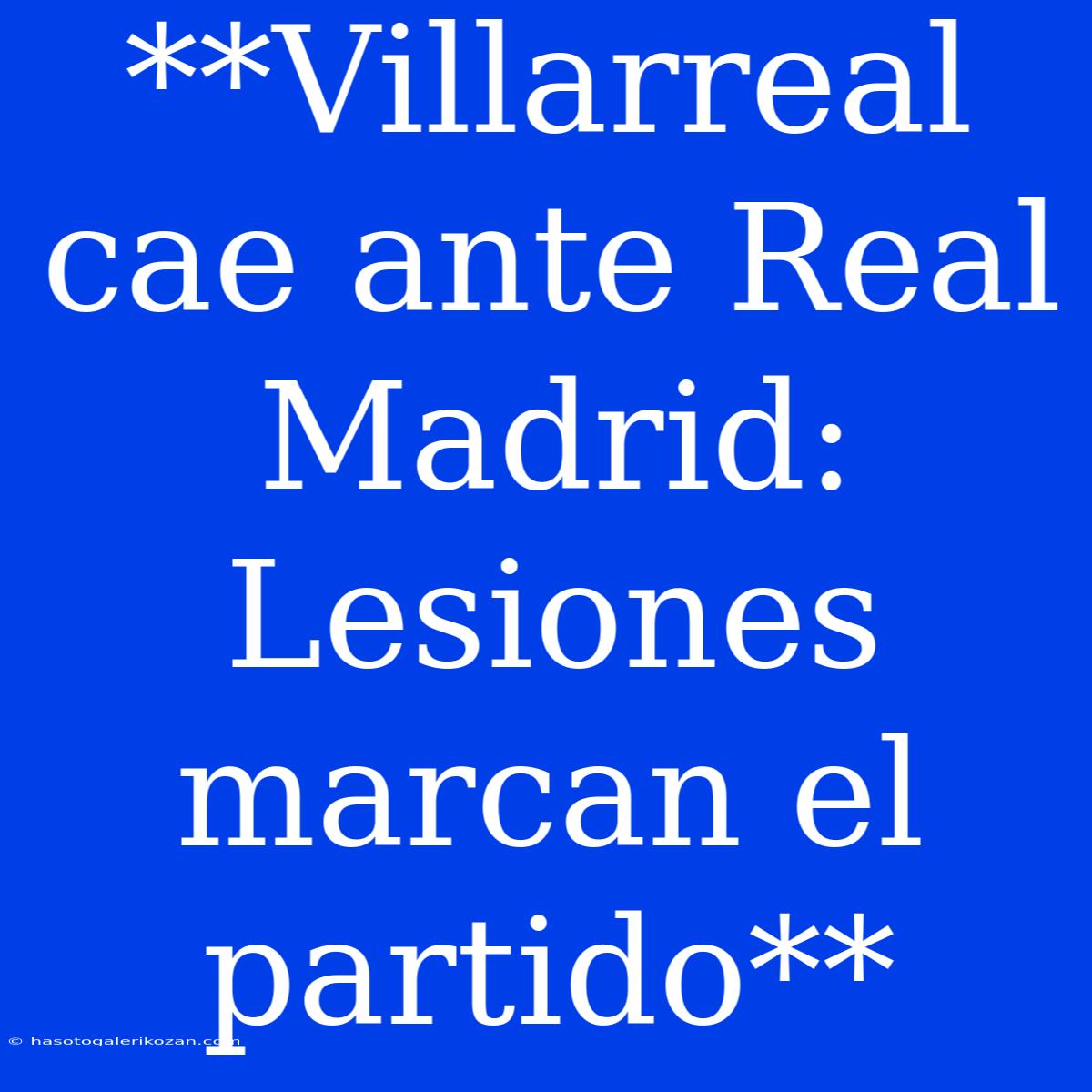 **Villarreal Cae Ante Real Madrid: Lesiones Marcan El Partido**