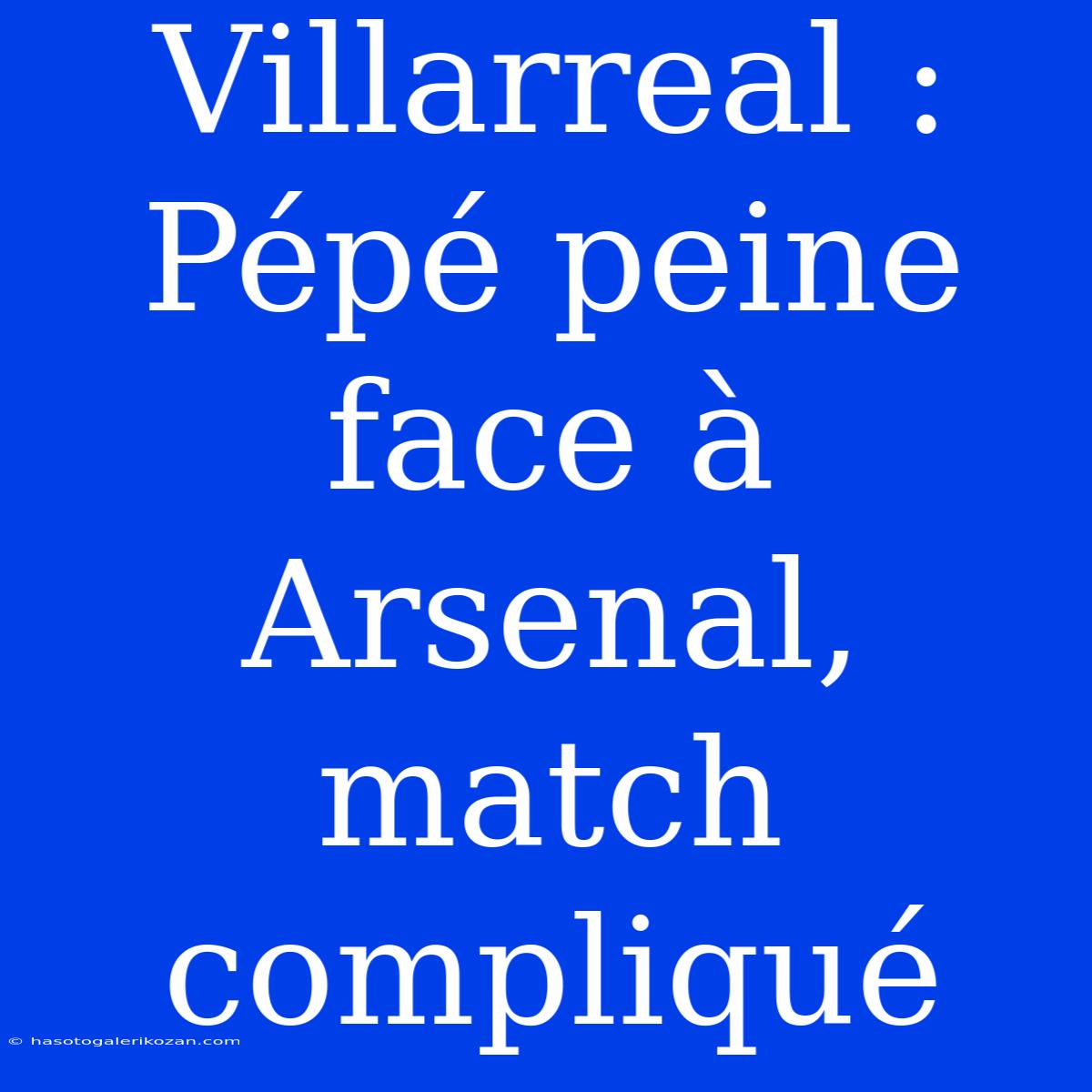 Villarreal : Pépé Peine Face À Arsenal, Match Compliqué