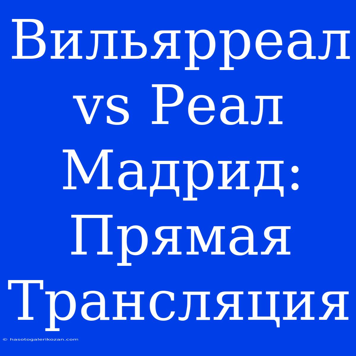 Вильярреал Vs Реал Мадрид: Прямая Трансляция