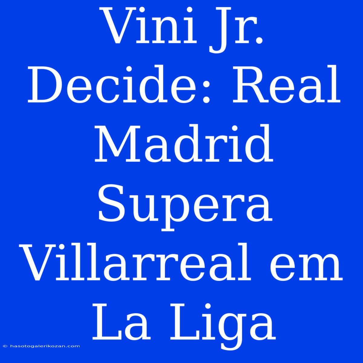 Vini Jr. Decide: Real Madrid Supera Villarreal Em La Liga