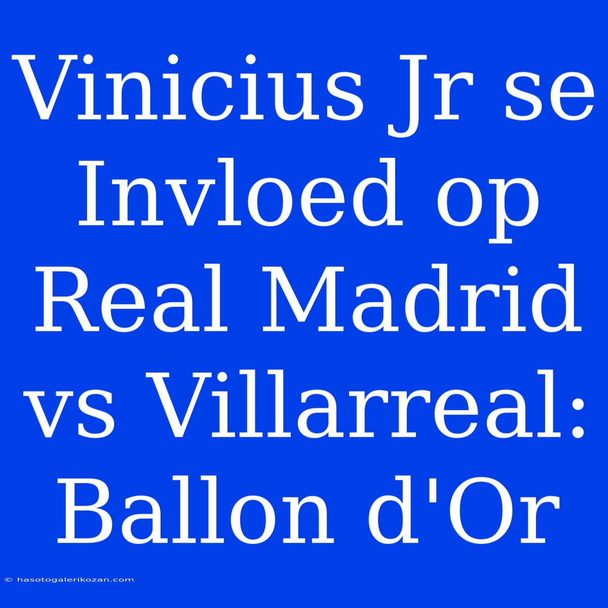 Vinicius Jr Se Invloed Op Real Madrid Vs Villarreal: Ballon D'Or