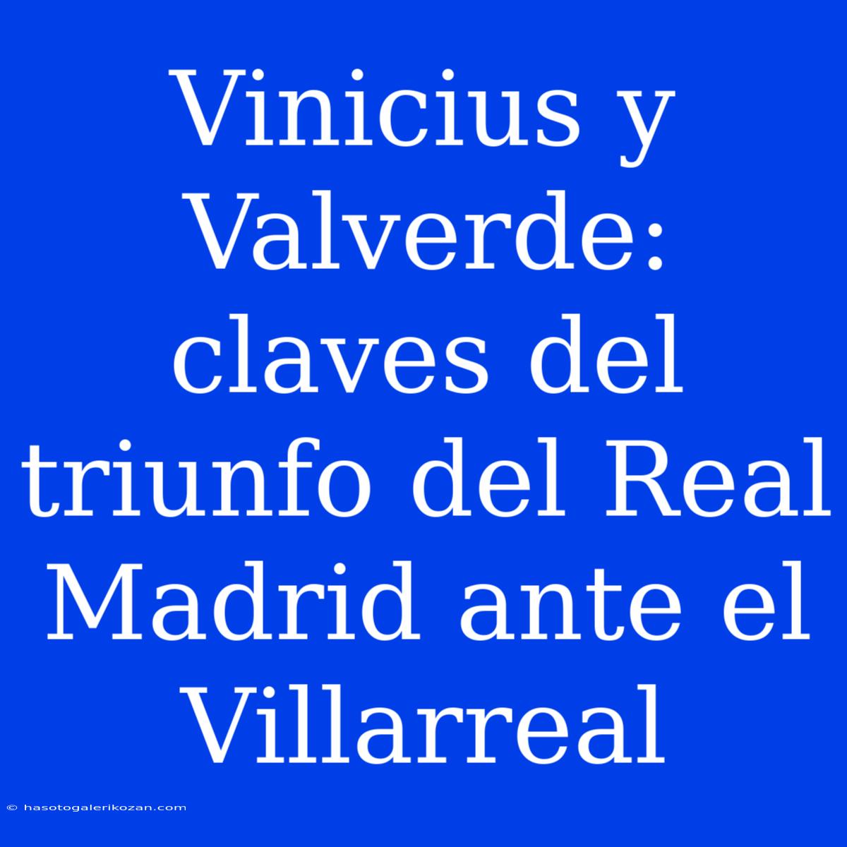 Vinicius Y Valverde: Claves Del Triunfo Del Real Madrid Ante El Villarreal