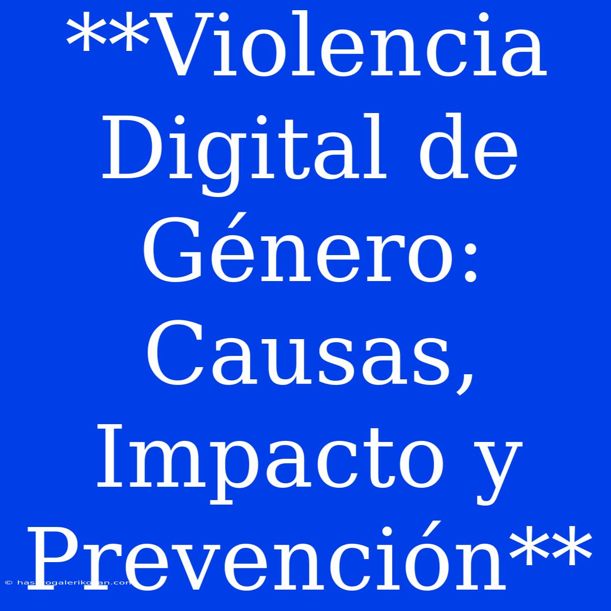 **Violencia Digital De Género: Causas, Impacto Y Prevención**