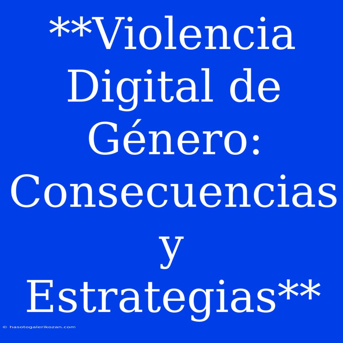 **Violencia Digital De Género: Consecuencias Y Estrategias** 