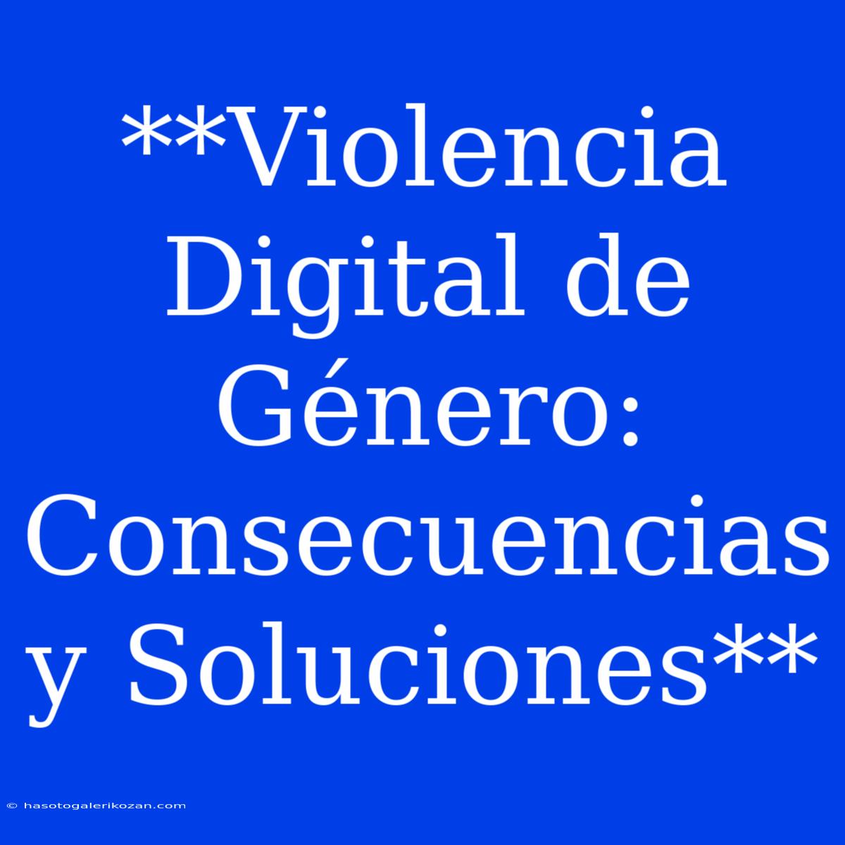 **Violencia Digital De Género: Consecuencias Y Soluciones**