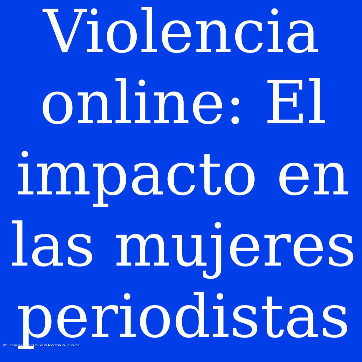 Violencia Online: El Impacto En Las Mujeres Periodistas