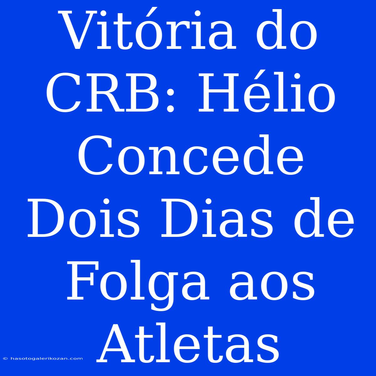 Vitória Do CRB: Hélio Concede Dois Dias De Folga Aos Atletas