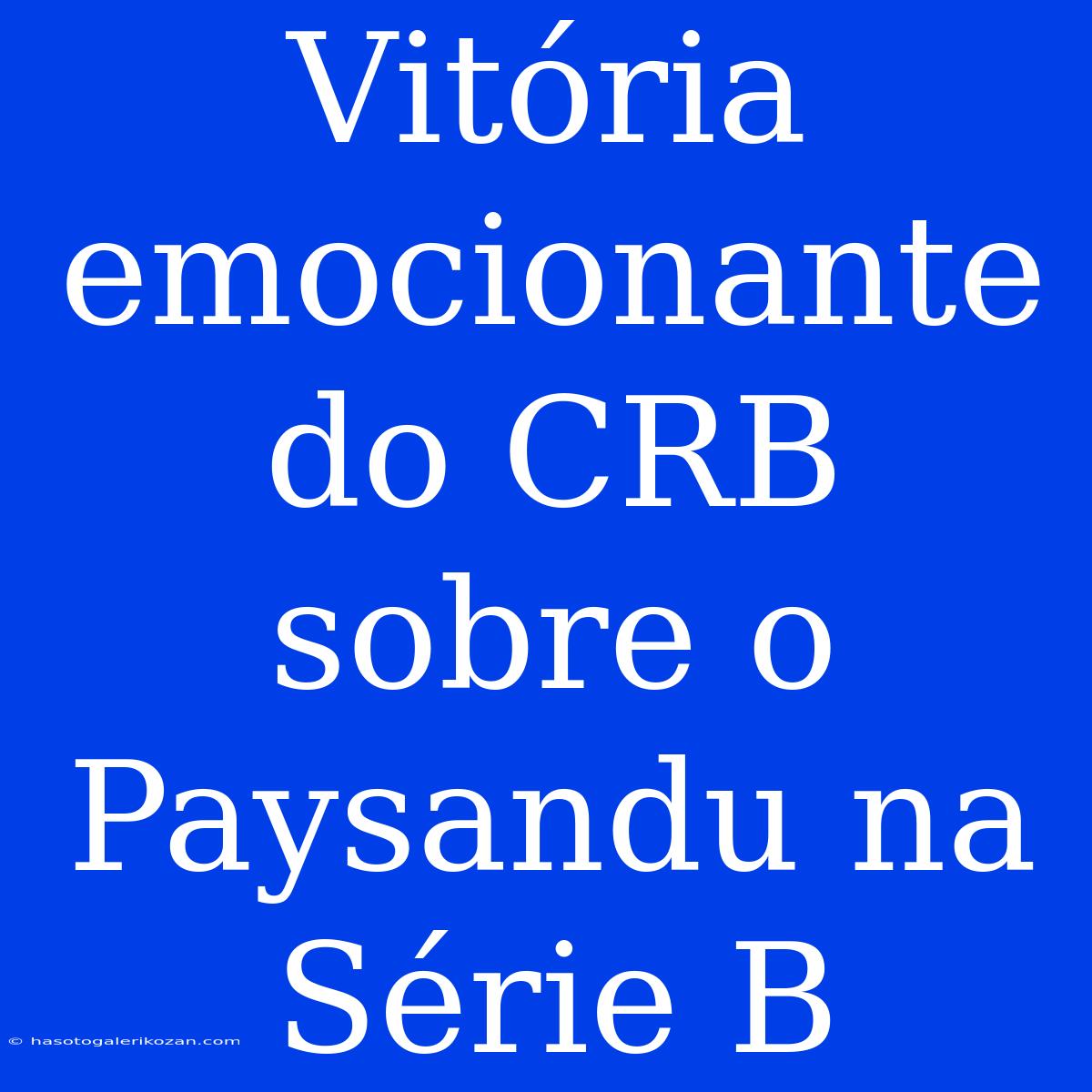 Vitória Emocionante Do CRB Sobre O Paysandu Na Série B