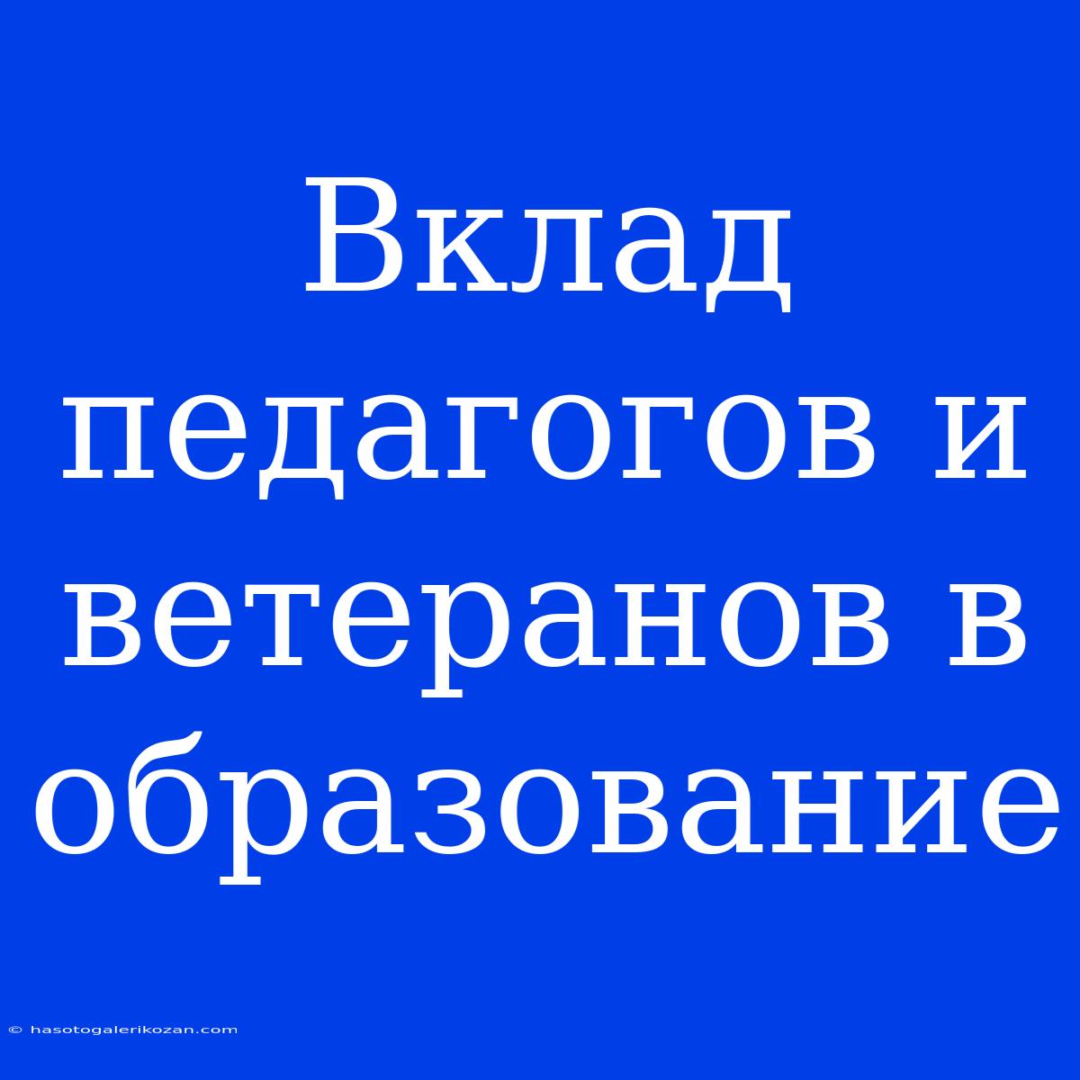 Вклад Педагогов И Ветеранов В Образование