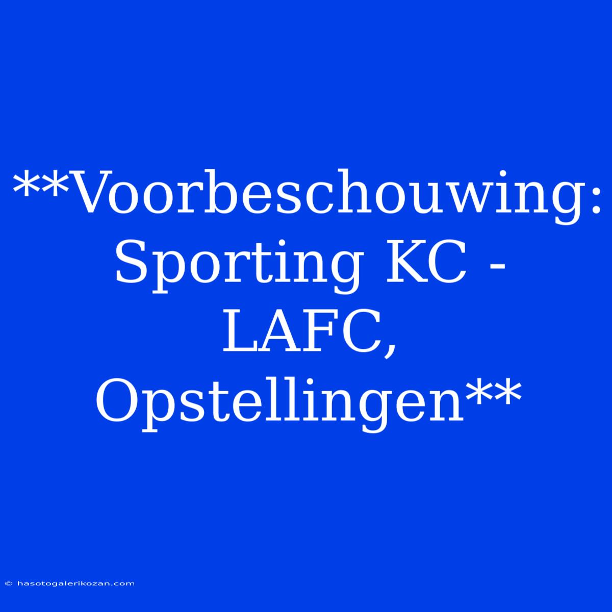 **Voorbeschouwing: Sporting KC - LAFC, Opstellingen**