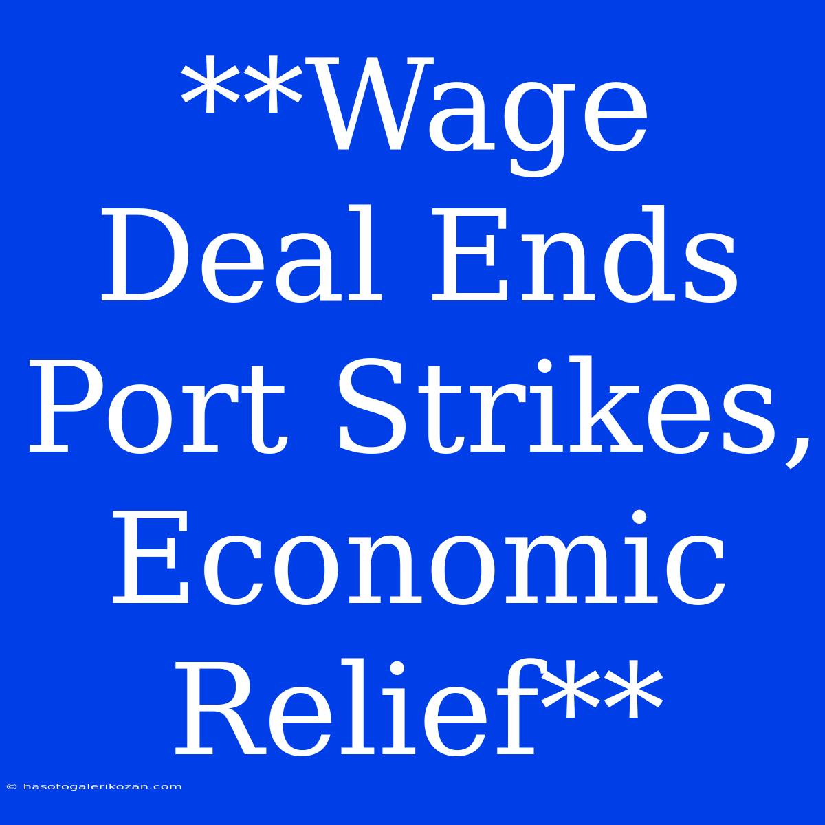 **Wage Deal Ends Port Strikes, Economic Relief**