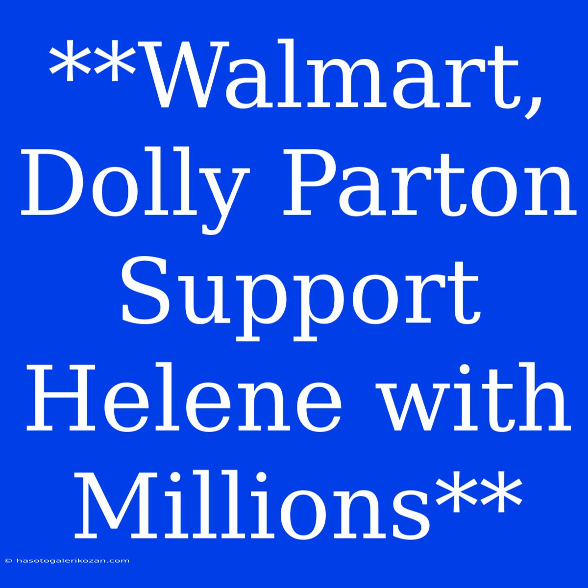 **Walmart, Dolly Parton Support Helene With Millions**