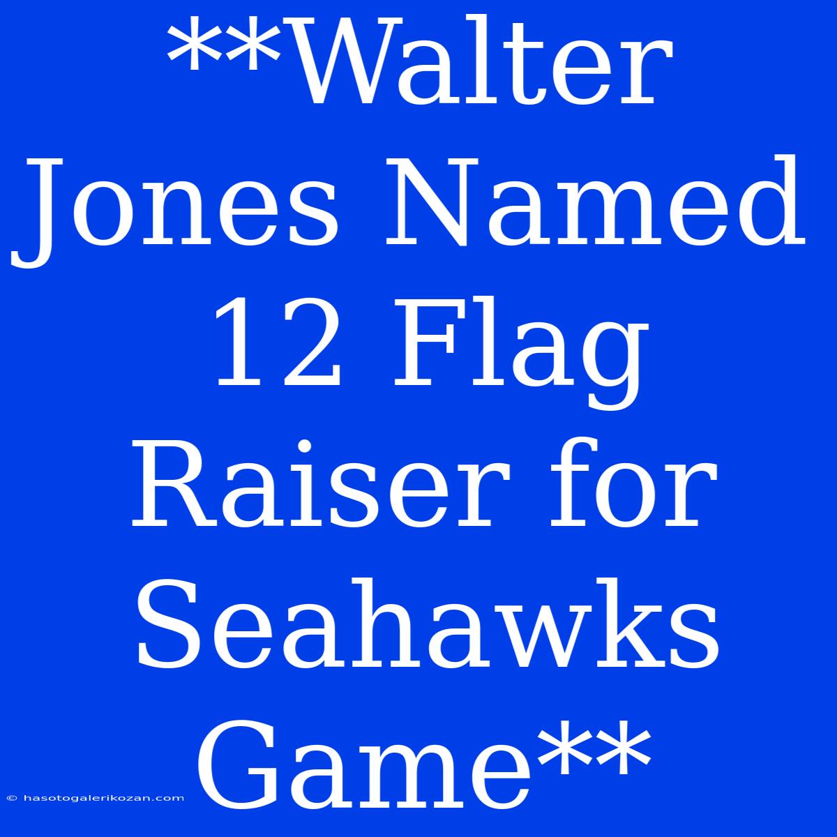 **Walter Jones Named 12 Flag Raiser For Seahawks Game**