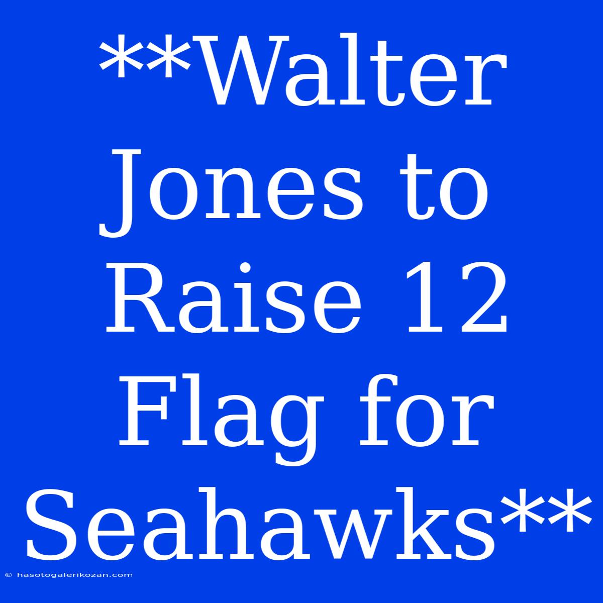 **Walter Jones To Raise 12 Flag For Seahawks**