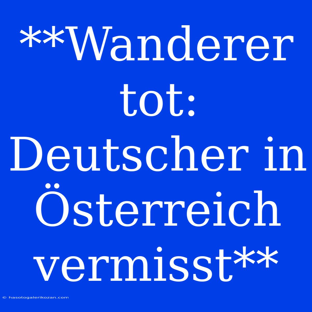 **Wanderer Tot: Deutscher In Österreich Vermisst**