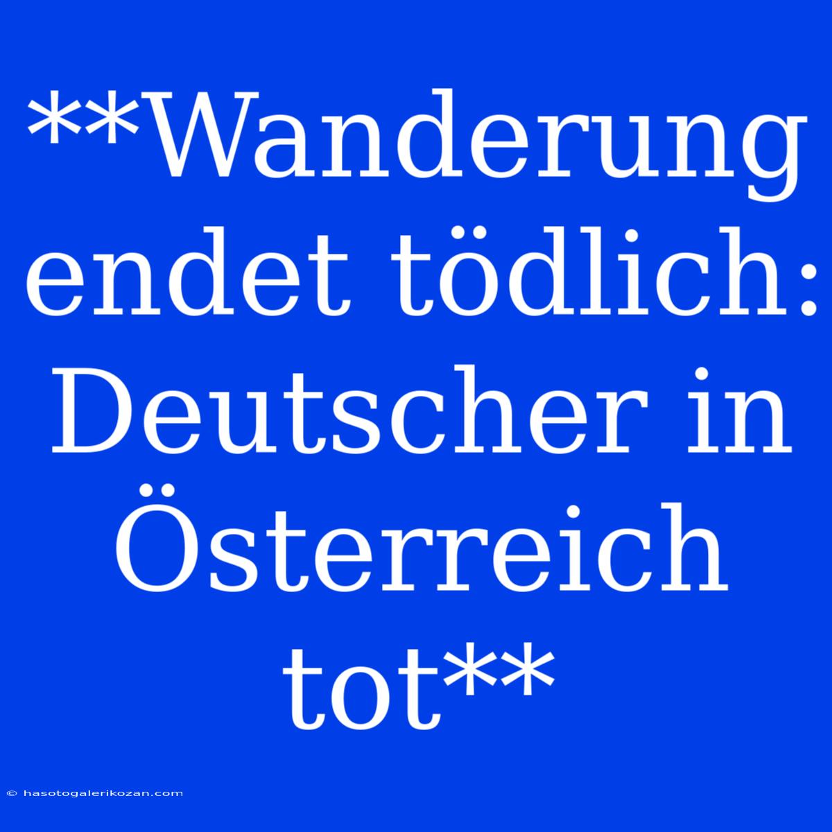 **Wanderung Endet Tödlich: Deutscher In Österreich Tot**