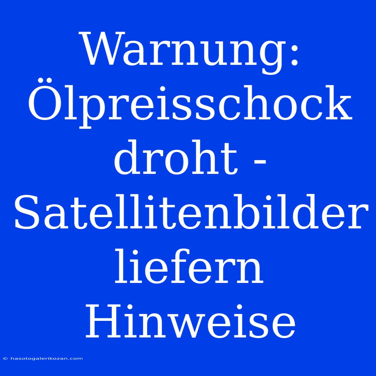 Warnung: Ölpreisschock Droht - Satellitenbilder Liefern Hinweise 