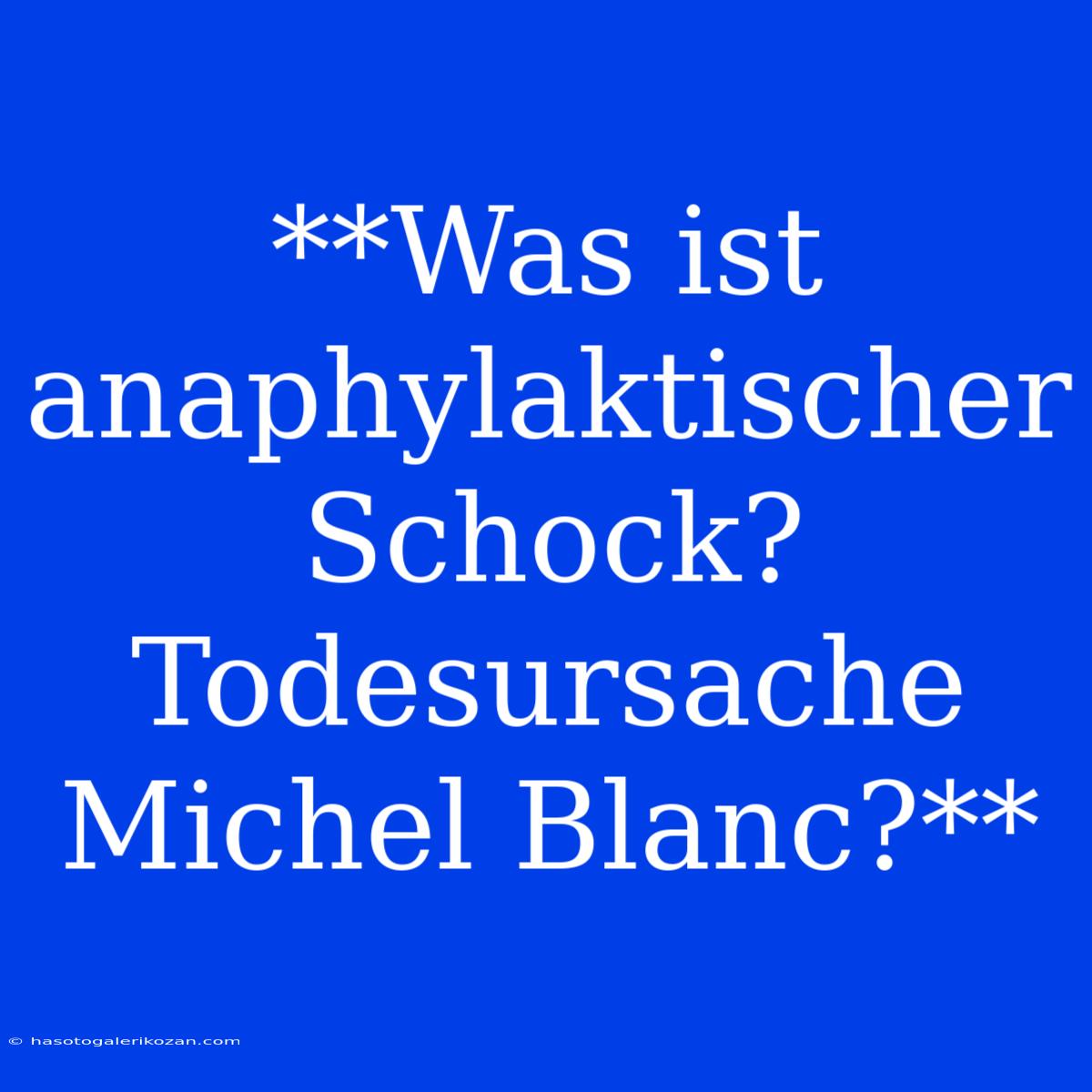 **Was Ist Anaphylaktischer Schock? Todesursache Michel Blanc?**