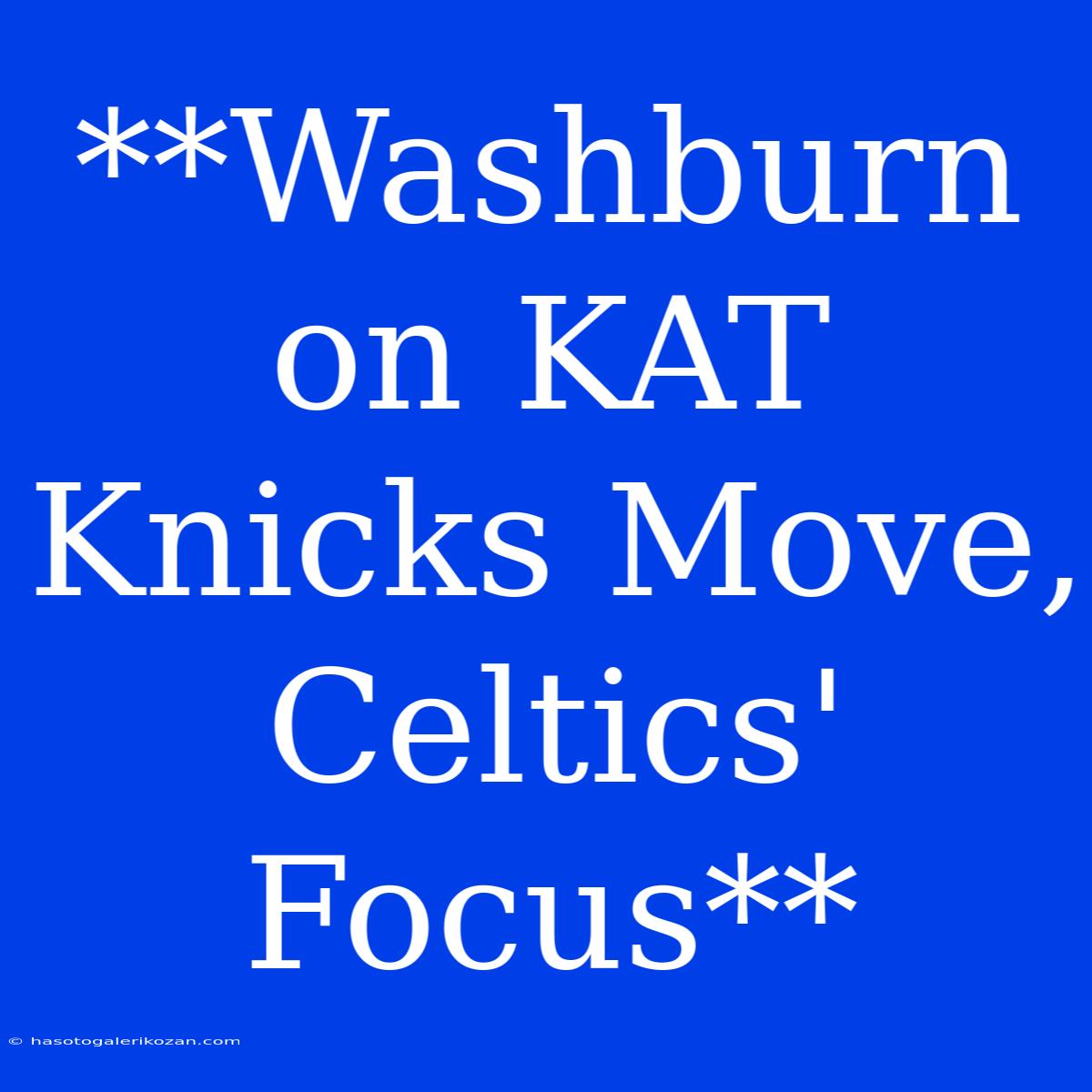 **Washburn On KAT Knicks Move, Celtics' Focus**